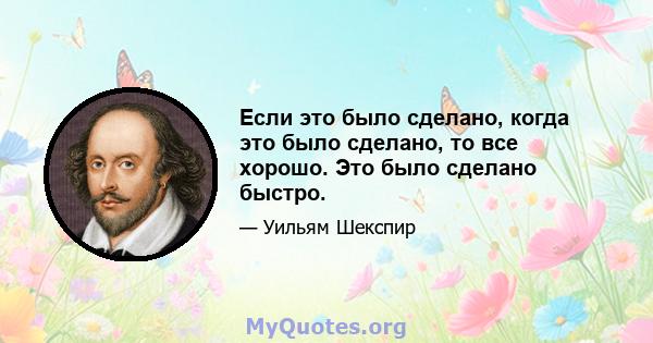 Если это было сделано, когда это было сделано, то все хорошо. Это было сделано быстро.