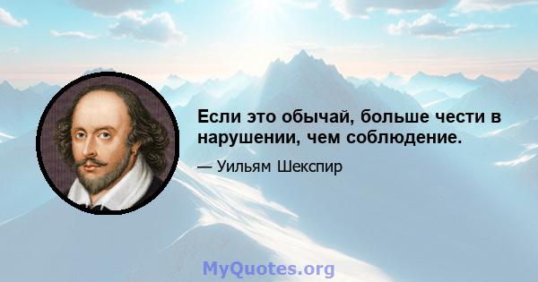 Если это обычай, больше чести в нарушении, чем соблюдение.