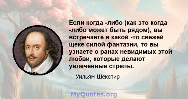 Если когда -либо (как это когда -либо может быть рядом), вы встречаете в какой -то свежей щеке силой фантазии, то вы узнаете о ранах невидимых этой любви, которые делают увлеченные стрелы.