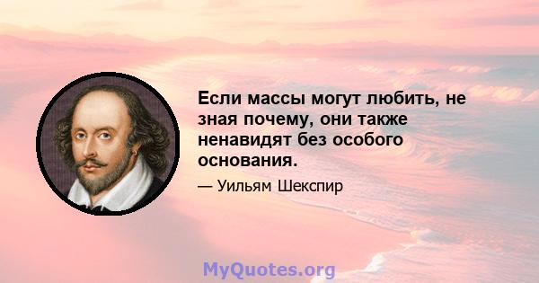 Если массы могут любить, не зная почему, они также ненавидят без особого основания.