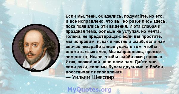 Если мы, тени, обиделись, подумайте, но это, и все исправлено, что вы, но разбились здесь, пока появились эти видения. И эта слабая и праздная тема, больше не уступая, но мечта, голени, не предотвращай: если вы