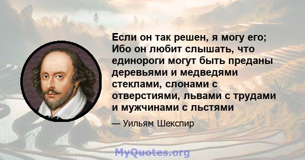 Если он так решен, я могу его; Ибо он любит слышать, что единороги могут быть преданы деревьями и медведями стеклами, слонами с отверстиями, львами с трудами и мужчинами с льстями