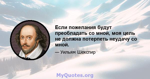 Если пожелания будут преобладать со мной, моя цель не должна потерпеть неудачу со мной.