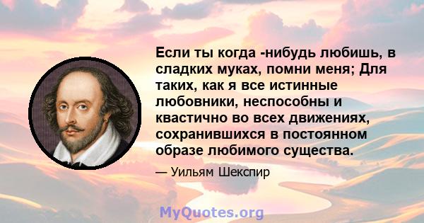 Если ты когда -нибудь любишь, в сладких муках, помни меня; Для таких, как я все истинные любовники, неспособны и квастично во всех движениях, сохранившихся в постоянном образе любимого существа.