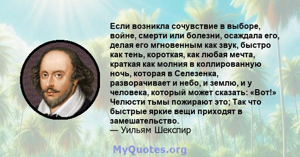 Если возникла сочувствие в выборе, войне, смерти или болезни, осаждала его, делая его мгновенным как звук, быстро как тень, короткая, как любая мечта, краткая как молния в коллированную ночь, которая в Селезенка,