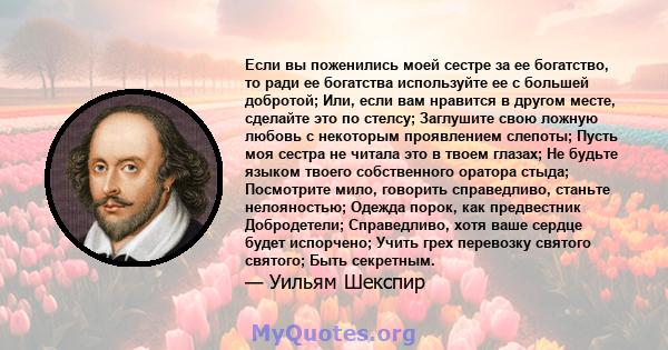 Если вы поженились моей сестре за ее богатство, то ради ее богатства используйте ее с большей добротой; Или, если вам нравится в другом месте, сделайте это по стелсу; Заглушите свою ложную любовь с некоторым проявлением 