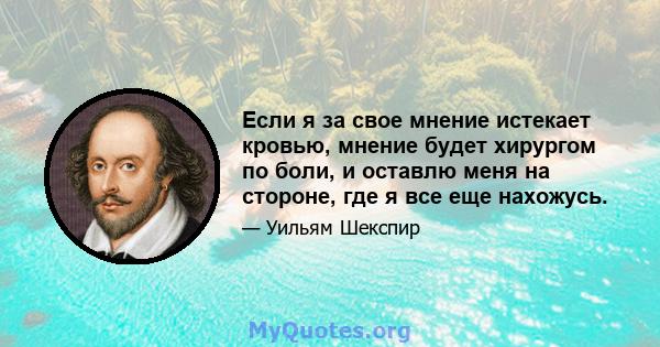 Если я за свое мнение истекает кровью, мнение будет хирургом по боли, и оставлю меня на стороне, где я все еще нахожусь.