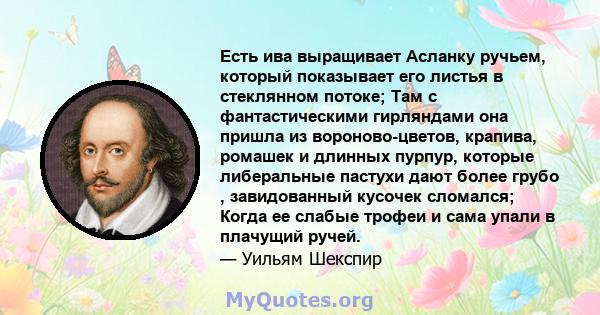 Есть ива выращивает Асланку ручьем, который показывает его листья в стеклянном потоке; Там с фантастическими гирляндами она пришла из вороново-цветов, крапива, ромашек и длинных пурпур, которые либеральные пастухи дают