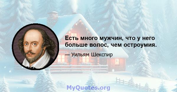 Есть много мужчин, что у него больше волос, чем остроумия.