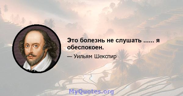 Это болезнь не слушать ...... я обеспокоен.