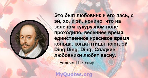 Это был любовник и его лась, с эй, хо, и эй, нонино, что на зеленом кукурузном поле проходило, весеннее время, единственное красивое время кольца, когда птицы поют, эй Ding Ding, Ding; Сладкие любовники любят весну.