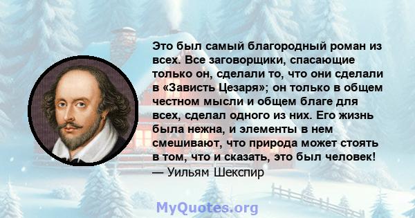 Это был самый благородный роман из всех. Все заговорщики, спасающие только он, сделали то, что они сделали в «Зависть Цезаря»; он только в общем честном мысли и общем благе для всех, сделал одного из них. Его жизнь была 