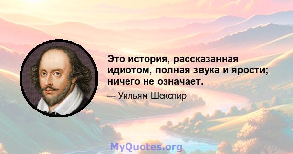 Это история, рассказанная идиотом, полная звука и ярости; ничего не означает.