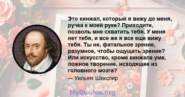 Это кинжал, который я вижу до меня, ручка к моей руке? Приходите, позволь мне схватить тебя. У меня нет тебя, и все же я все еще вижу тебя. Ты не, фатальное зрение, разумное, чтобы ощущать зрение? Или искусство, кроме