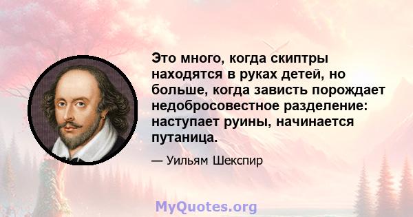 Это много, когда скиптры находятся в руках детей, но больше, когда зависть порождает недобросовестное разделение: наступает руины, начинается путаница.