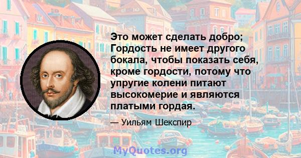 Это может сделать добро; Гордость не имеет другого бокала, чтобы показать себя, кроме гордости, потому что упругие колени питают высокомерие и являются платыми гордая.