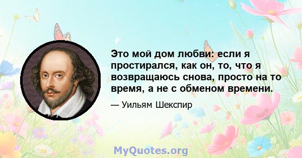 Это мой дом любви: если я простирался, как он, то, что я возвращаюсь снова, просто на то время, а не с обменом времени.