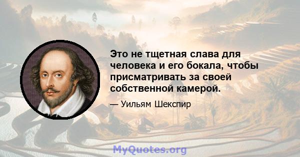 Это не тщетная слава для человека и его бокала, чтобы присматривать за своей собственной камерой.