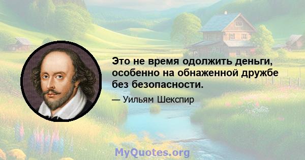 Это не время одолжить деньги, особенно на обнаженной дружбе без безопасности.