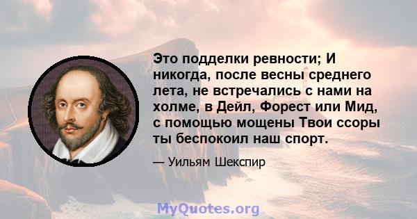 Это подделки ревности; И никогда, после весны среднего лета, не встречались с нами на холме, в Дейл, Форест или Мид, с помощью мощены Твои ссоры ты беспокоил наш спорт.