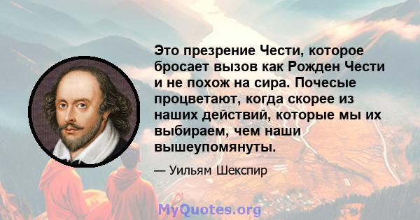 Это презрение Чести, которое бросает вызов как Рожден Чести и не похож на сира. Почесые процветают, когда скорее из наших действий, которые мы их выбираем, чем наши вышеупомянуты.