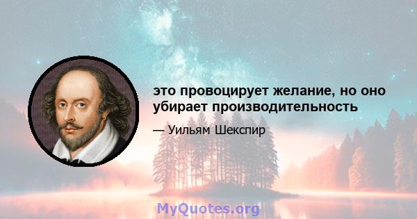 это провоцирует желание, но оно убирает производительность