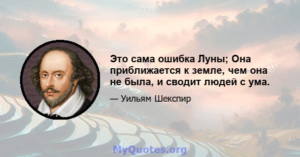 Это сама ошибка Луны; Она приближается к земле, чем она не была, и сводит людей с ума.