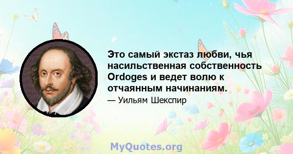 Это самый экстаз любви, чья насильственная собственность Ordoges и ведет волю к отчаянным начинаниям.