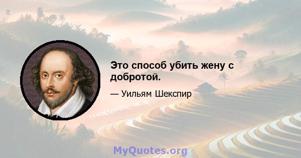 Это способ убить жену с добротой.