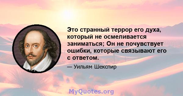 Это странный террор его духа, который не осмеливается заниматься; Он не почувствует ошибки, которые связывают его с ответом.