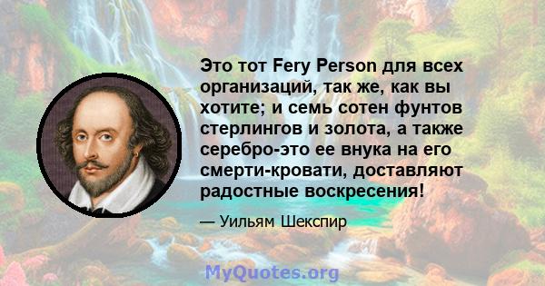 Это тот Fery Person для всех организаций, так же, как вы хотите; и семь сотен фунтов стерлингов и золота, а также серебро-это ее внука на его смерти-кровати, доставляют радостные воскресения!