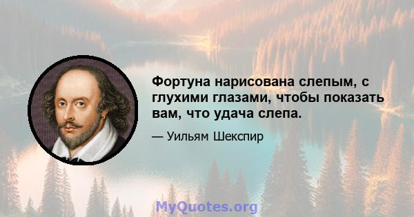 Фортуна нарисована слепым, с глухими глазами, чтобы показать вам, что удача слепа.