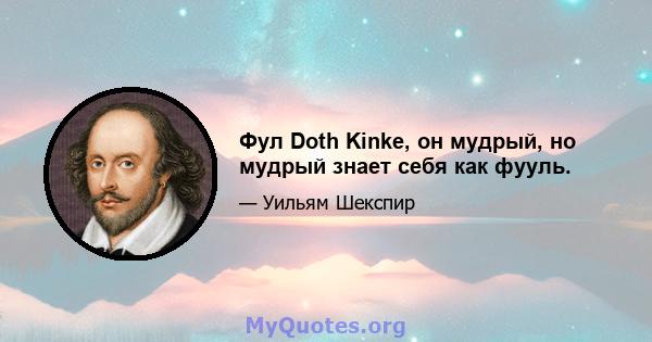 Фул Doth Kinke, он мудрый, но мудрый знает себя как фууль.