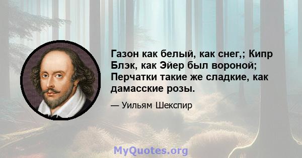 Газон как белый, как снег,; Кипр Блэк, как Эйер был вороной; Перчатки такие же сладкие, как дамасские розы.