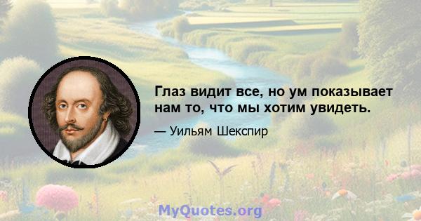 Глаз видит все, но ум показывает нам то, что мы хотим увидеть.