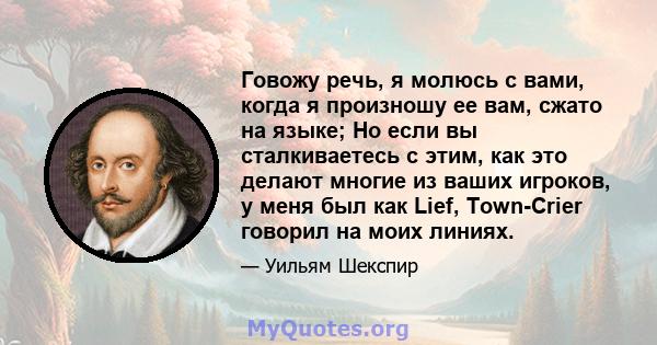 Говожу речь, я молюсь с вами, когда я произношу ее вам, сжато на языке; Но если вы сталкиваетесь с этим, как это делают многие из ваших игроков, у меня был как Lief, Town-Crier говорил на моих линиях.