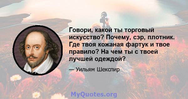 Говори, какой ты торговый искусство? Почему, сэр, плотник. Где твоя кожаная фартук и твое правило? На чем ты с твоей лучшей одеждой?