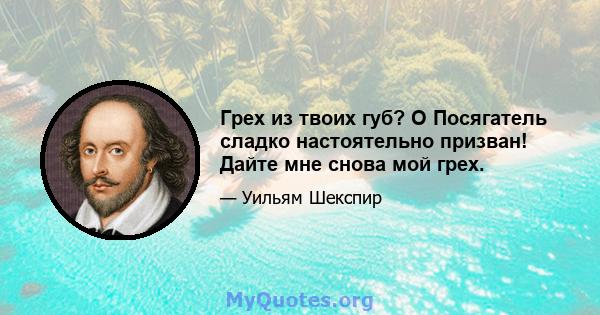 Грех из твоих губ? O Посягатель сладко настоятельно призван! Дайте мне снова мой грех.