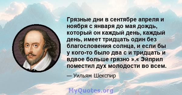 Грязные дни в сентябре апреля и ноября с января до мая дождь, который он каждый день, каждый день, имеет тридцать один без благословения солнца, и если бы у кого-то было два с и тридцать и вдвое больше грязно ».« Эйприл 