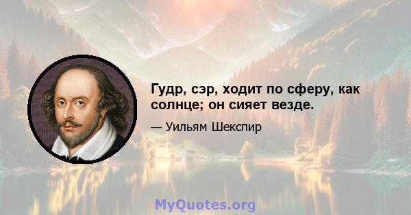 Гудр, сэр, ходит по сферу, как солнце; он сияет везде.