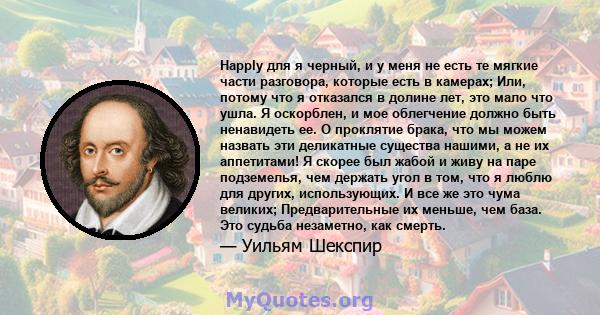 Happly для я черный, и у меня не есть те мягкие части разговора, которые есть в камерах; Или, потому что я отказался в долине лет, это мало что ушла. Я оскорблен, и мое облегчение должно быть ненавидеть ее. О проклятие