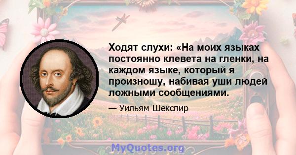 Ходят слухи: «На моих языках постоянно клевета на гленки, на каждом языке, который я произношу, набивая уши людей ложными сообщениями.