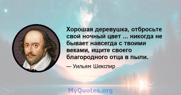 Хорошая деревушка, отбросьте свой ночный цвет ... никогда не бывает навсегда с твоими веками, ищите своего благородного отца в пыли.