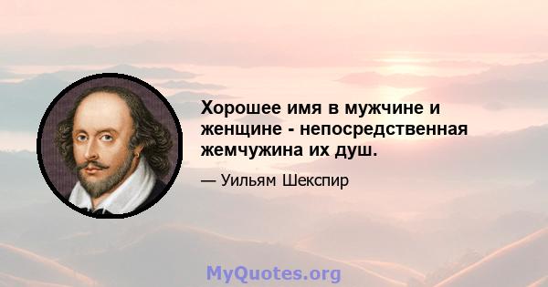 Хорошее имя в мужчине и женщине - непосредственная жемчужина их душ.