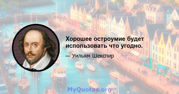 Хорошее остроумие будет использовать что угодно.