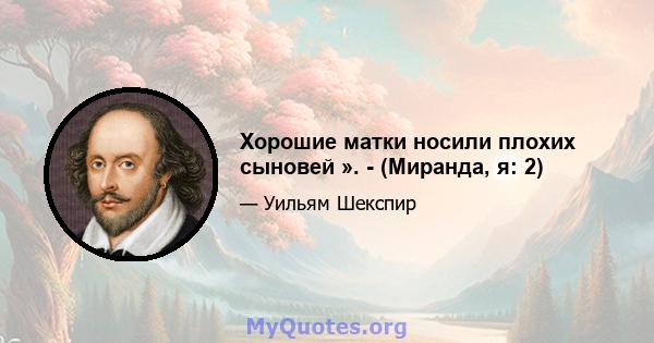 Хорошие матки носили плохих сыновей ». - (Миранда, я: 2)