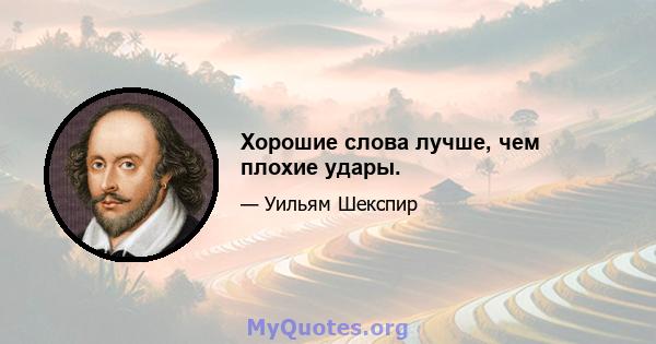 Хорошие слова лучше, чем плохие удары.