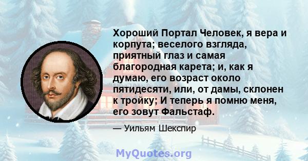 Хороший Портал Человек, я вера и корпута; веселого взгляда, приятный глаз и самая благородная карета; и, как я думаю, его возраст около пятидесяти, или, от дамы, склонен к тройку; И теперь я помню меня, его зовут