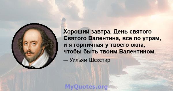 Хороший завтра, День святого Святого Валентина, все по утрам, и я горничная у твоего окна, чтобы быть твоим Валентином.