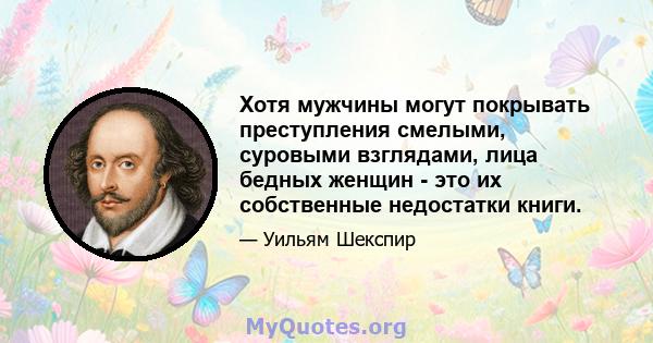 Хотя мужчины могут покрывать преступления смелыми, суровыми взглядами, лица бедных женщин - это их собственные недостатки книги.